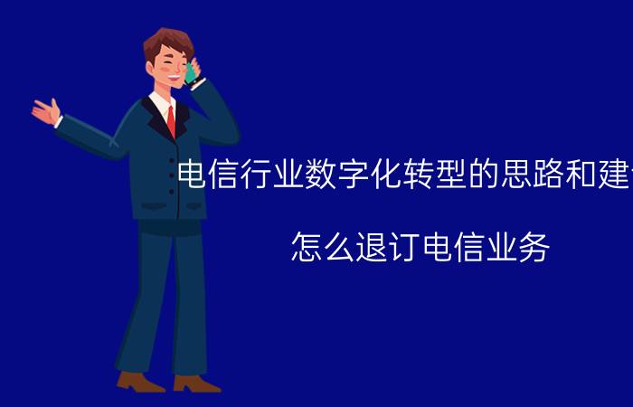 电信行业数字化转型的思路和建议 怎么退订电信业务？